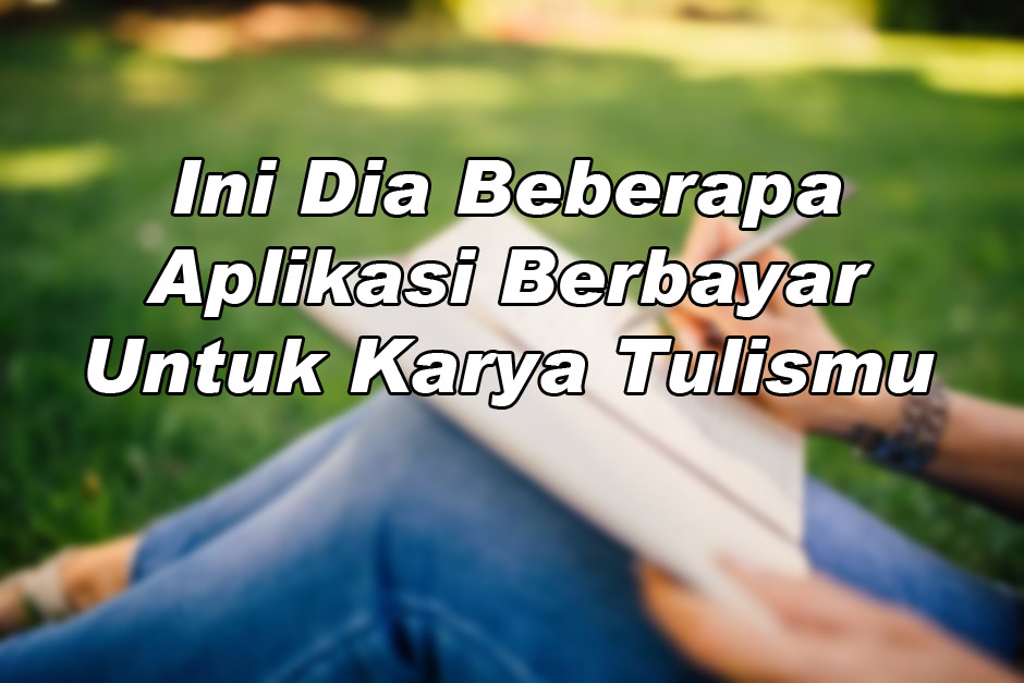 Ini Dia Beberapa Aplikasi Berbayar Untuk Karya Tulismu