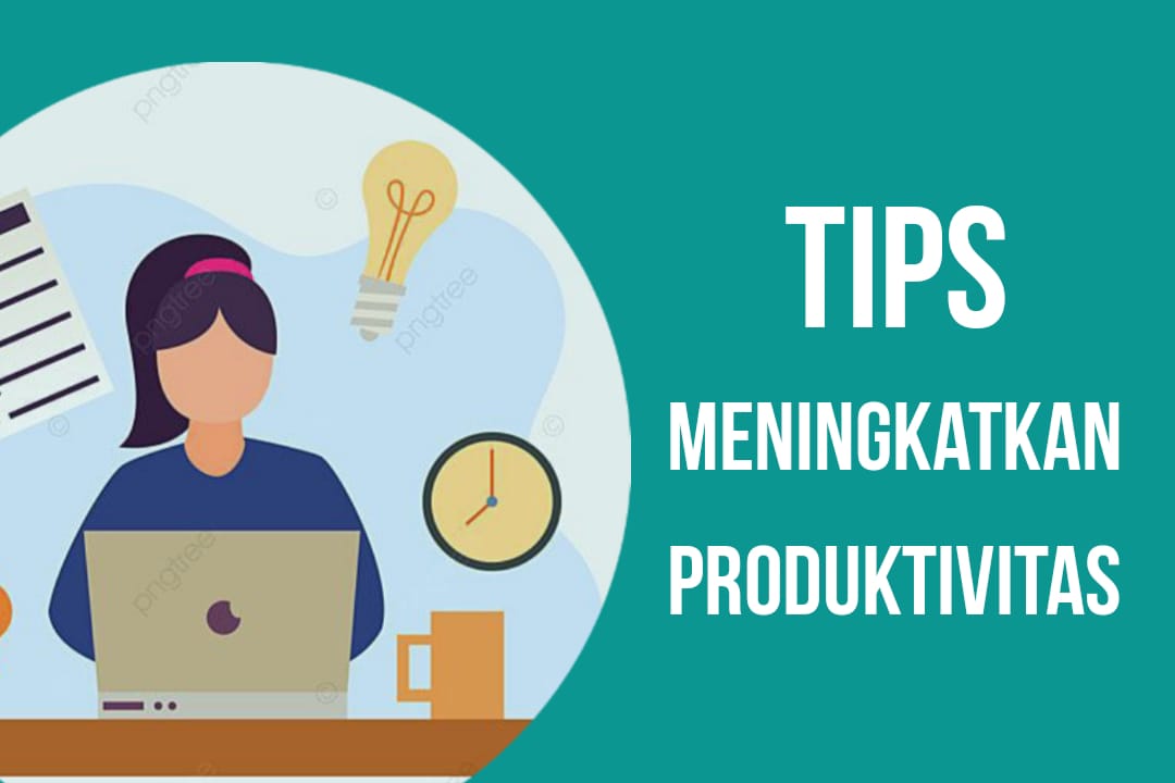 12 Tips Meningkatkan Produktivitas yang Praktis dan Efisien, Pasti Berhasil!