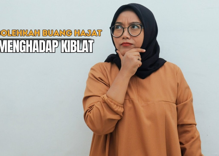 Adab dan Larangan Buang Hajat Menghadap Kiblat atau Membelakangi Kiblat