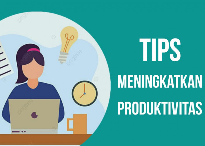 12 Tips Meningkatkan Produktivitas yang Praktis dan Efisien, Pasti Berhasil!
