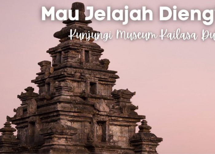 Museum Kailasa : Hanyut Dalam Kehidupan Sejarah dan Kebudayaan Masyarakat Dieng Zaman Dahulu