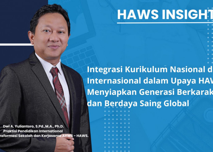 Integrasi Kurikulum Nasional dan Internasional dalam Upaya HAWS Siapkan Generasi Berkarakter dan Berdaya Saing