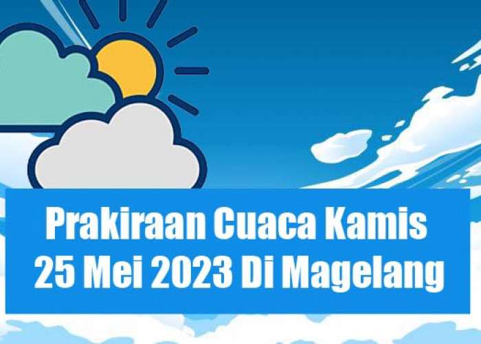 Perkiraan Cuaca Kamis 25 Mei 2023 Di Magelang